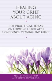 book Healing Your Grief About Aging: 100 Practical Ideas on Growing Older with Confidence, Meaning and Grace