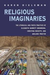 book Religious Imaginaries : The Liturgical and Poetic Practices of Elizabeth Barrett Browning, Christina Rossetti, and Adelaide Procter