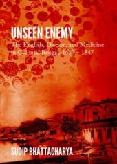 book Unseen Enemy : The English, Disease, and Medicine in Colonial Bengal, 1617 – 1847