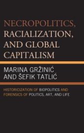 book Necropolitics, Racialization, and Global Capitalism : Historicization of Biopolitics and Forensics of Politics, Art, and Life