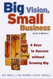 book Big Vision, Small Business : 4 Keys to Success Without Growing Big