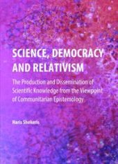 book Science, Democracy and Relativism : The Production and Dissemination of Scientific Knowledge from the Viewpoint of Communitarian Epistemology