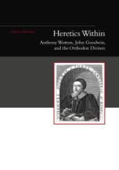 book Heretics Within : Anthony Wotton, John Goodwin and the Orthodox Divines