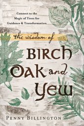 book The Wisdom of Birch, Oak, and Yew: Connect to the Magic of Trees for Guidance & Transformation