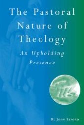 book The Pastoral Nature of Theology : An Upholding Presence