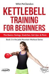 book Kettlebell Training for Beginners: The Basics: Swings, Snatches, Get Ups, and More