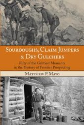 book Sourdoughs, Claim Jumpers & Dry Gulchers : Fifty of the Grittiest Moments in the History of Frontier Prospecting