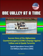 book One Valley at a Time--Success Story of the Afghanistan Counterinsurgency (COIN) Campaign Against Taliban and al-Qaeda Terrorists, Special Operations Forces (SOF), Civil Military Operations (CMO)