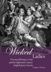 book Wicked Ladies : Provincial Women, Crime and the Eighteenth-Century English Justice System