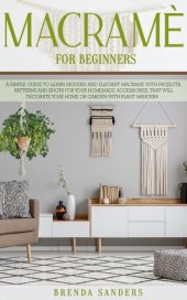 book Macramè For Beginners: A Simple Guide to Learn Modern and Elegant Macrame With Projects, Patterns and Knots for Your Homemade Accessories, That Will Decorate Your Home or Garden with Plant Hangers