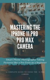 book Mastering the iPhone 11 Pro and Pro Max Camera: Smart Phone Photography Taking Pictures like a Pro Even as a Beginner