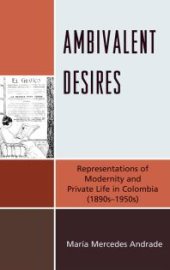 book Ambivalent Desires : Representations of Modernity and Private Life in Colombia (1890s-1950s)