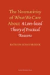 book The Normativity of What We Care About : A Love-Based Theory of Practical Reasons