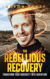 book The Rebellious Recovery: Transform Your Adversity Into Adventure