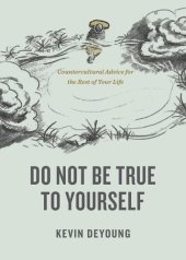 book Do Not Be True to Yourself: Countercultural Advice for the Rest of Your Life