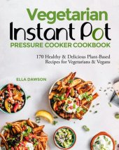 book Vegetarian Instant Pot Pressure Cooker Cookbook: 170 Healthy & Delicious Plant-Based Recipes for Vegetarians & Vegans