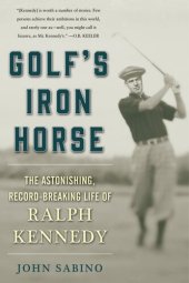 book Golf's Iron Horse: The Astonishing, Record-Breaking Life of Ralph Kennedy