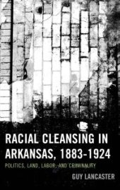 book Racial Cleansing in Arkansas, 1883–1924 : Politics, Land, Labor, and Criminality