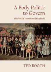 book A Body Politic to Govern : The Political Humanism of Elizabeth I