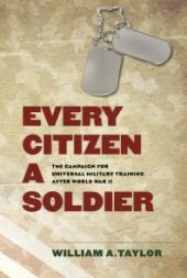 book Every Citizen a Soldier : The Campaign for Universal Military Training after World War II