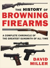 book The History of Browning Firearms: A Complete Chronicle of the Greatest Gunsmith of All Time