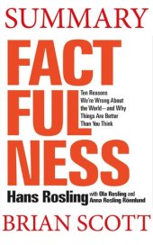 book Summary of Factfulness: Ten Reasons We're Wrong About the World—and Why Things Are Better Than You Think by Hans Rosling