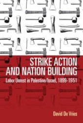 book Strike Action and Nation Building : Labor Unrest in Palestine/Israel, 1899-1951