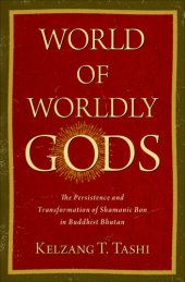 book World of Worldly Gods: The Persistence and Transformation of Shamanic Bon in Buddhist Bhutan