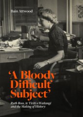 book 'A Bloody Difficult Subject': Ruth Ross, te Tirit o Waitangi and the Making of History