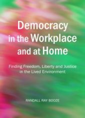 book Democracy in the Workplace and at Home : Finding Freedom, Liberty and Justice in the Lived Environment