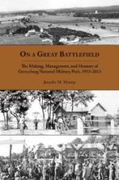 book On a Great Battlefield : The Making, Management, and Memory of Gettysburg National Military Park, 1933-2013