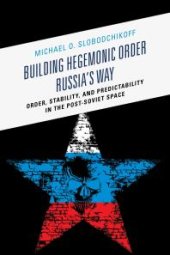 book Building Hegemonic Order Russia's Way : Order, Stability, and Predictability in the Post-Soviet Space