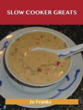book Slow Cooker Greats: Delicious Slow Cooker Recipes, The Top 70 Slow Cooker Recipes