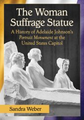 book The Woman Suffrage Statue: a History of Adelaide Johnson's Portrait Monument to Lucretia Mott, Elizabeth Cady Stanton and Susan B. Anthony at the United States Capitol