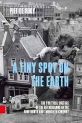 book A Tiny Spot on the Earth : The Political Culture of the Netherlands in the Nineteenth and Twentieth Century