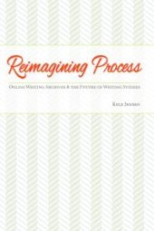 book Reimagining Process : Online Writing Archives and the Future of Writing Studies