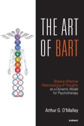 book The Art of BART : Bilateral Affective Reprocessing of Thoughts As a Dynamic Model for Psychotherapy