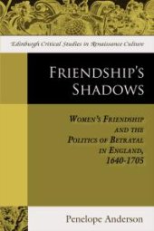 book Friendship's Shadows : Women's Friendship and the Politics of Betrayal in England, 1640-1705