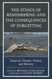 book The Ethics of Remembering and the Consequences of Forgetting : Essays on Trauma, History, and Memory