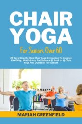 book CHAIR YOGA FOR SENIORS OVER 60: 28 Days Step-By-Step Chair Yoga Instruction To Improve Flexibility, Mindfulness And Balance (2 Book In 1) Chair Yoga And Dumbbell For Seniors