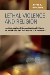 book Lethal Violence and Religion : Institutional and Denominational Effects on Homicide and Suicides in U.S. Counties