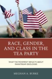 book Race, Gender, and Class in the Tea Party : What the Movement Reflects about Mainstream Ideologies