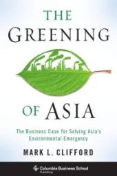 book The Greening of Asia : The Business Case for Solving Asia's Environmental Emergency