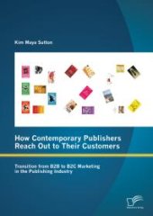 book How Contemporary Publishers Reach Out to Their Customers: Transition from B2B to B2C Marketing in the Publishing Industry : Transition from B2B to B2C Marketing in the Publishing Industry