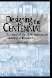 book Designing the Centennial : A History of the 1876 International Exhibition in Philadelphia