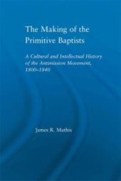 book The Making of the Primitive Baptists : A Cultural and Intellectual History of the Anti-Mission Movement, 1800-1840