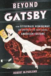 book Beyond Gatsby : How Fitzgerald, Hemingway, and Writers of the 1920s Shaped American Culture