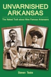 book Unvarnished Arkansas : The Naked Truth about Nine Famous Arkansans