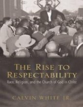 book The Rise to Respectability : Race, Religion, and the Church of God in Christ