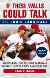 book If These Walls Could Talk: St. Louis Cardinals : Stories from the St. Louis Cardinals Dugout, Locker Room, and Press Box